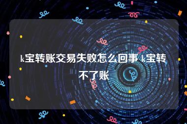 k宝转账交易失败怎么回事 k宝转不了账