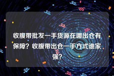 收腹带批发一手货源在哪出仓有保障？收腹带出仓一手方式谁家强？