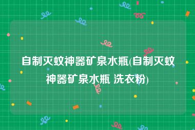 自制灭蚊神器矿泉水瓶(自制灭蚊神器矿泉水瓶 洗衣粉)