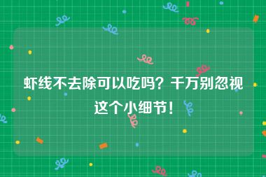 虾线不去除可以吃吗？千万别忽视这个小细节！