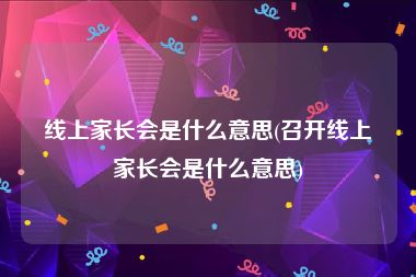 线上家长会是什么意思(召开线上家长会是什么意思)