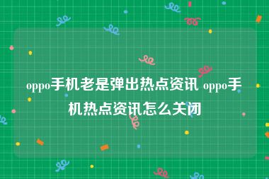 oppo手机老是弹出热点资讯 oppo手机热点资讯怎么关闭