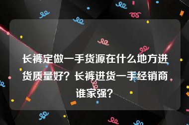 长裤定做一手货源在什么地方进货质量好？长裤进货一手经销商谁家强？