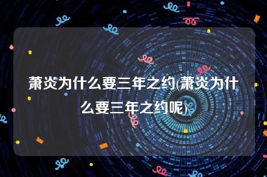 萧炎为什么要三年之约(萧炎为什么要三年之约呢)