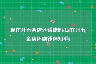 现在开五金店还赚钱吗(现在开五金店还赚钱吗知乎)