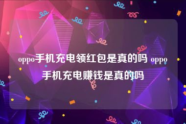 oppo手机充电领红包是真的吗 oppo手机充电赚钱是真的吗