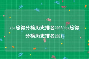 cba总得分榜历史排名2022(cba总得分榜历史排名2021)