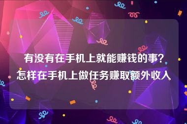 有没有在手机上就能赚钱的事？怎样在手机上做任务赚取额外收入