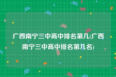 广西南宁三中高中排名第几(广西南宁三中高中排名第几名)