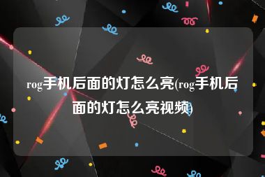 rog手机后面的灯怎么亮(rog手机后面的灯怎么亮视频)