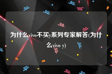 为什么vivo不买y系列专家解答(为什么vivo y)