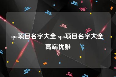 spa项目名字大全 spa项目名字大全 高端优雅