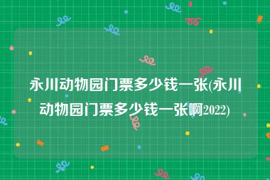 永川动物园门票多少钱一张(永川动物园门票多少钱一张啊2022)