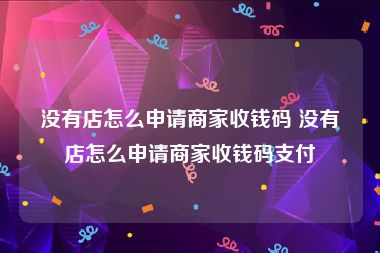 没有店怎么申请商家收钱码 没有店怎么申请商家收钱码支付