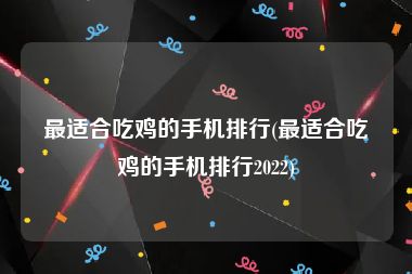 最适合吃鸡的手机排行(最适合吃鸡的手机排行2022)