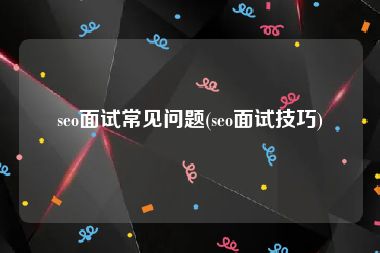 seo面试常见问题(seo面试技巧)