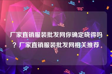 厂家直销服装批发网你确定晓得吗？厂家直销服装批发网相关推荐