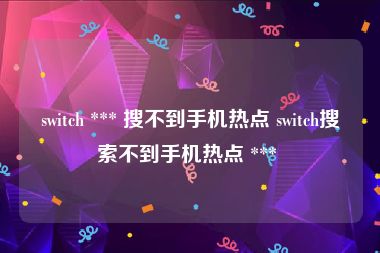 switch *** 搜不到手机热点 switch搜索不到手机热点 *** 