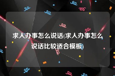 求人办事怎么说话(求人办事怎么说话比较适合模板)