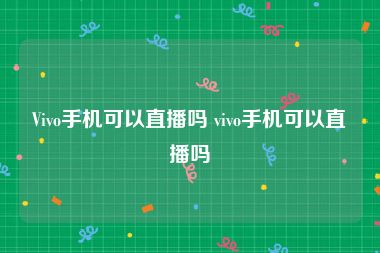 Vivo手机可以直播吗 vivo手机可以直播吗