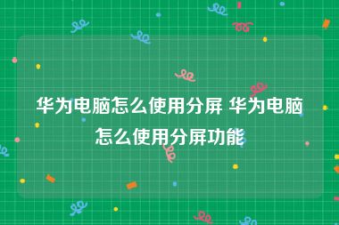 华为电脑怎么使用分屏 华为电脑怎么使用分屏功能