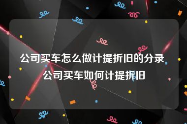 公司买车怎么做计提折旧的分录 公司买车如何计提折旧