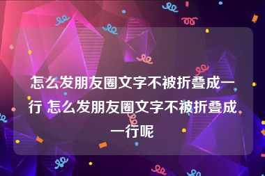 怎么发朋友圈文字不被折叠成一行 怎么发朋友圈文字不被折叠成一行呢