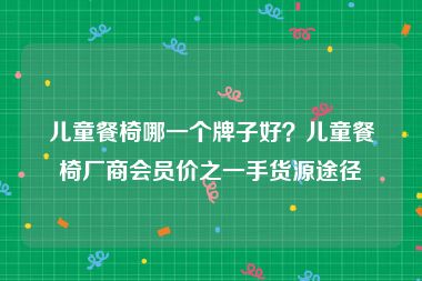 儿童餐椅哪一个牌子好？儿童餐椅厂商会员价之一手货源途径