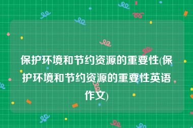 保护环境和节约资源的重要性(保护环境和节约资源的重要性英语作文)