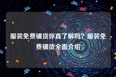 服装免费铺货你真了解吗？服装免费铺货全面介绍