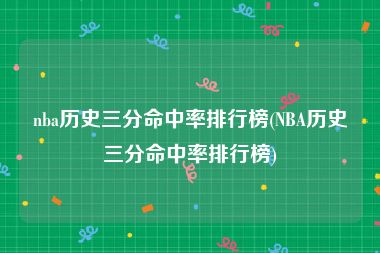 nba历史三分命中率排行榜(NBA历史三分命中率排行榜)