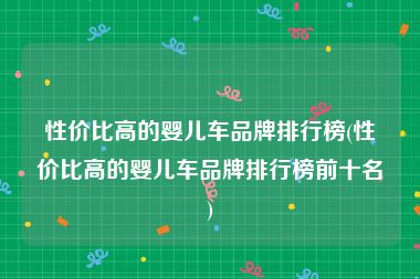 性价比高的婴儿车品牌排行榜(性价比高的婴儿车品牌排行榜前十名)