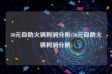 30元自助火锅利润分析(50元自助火锅利润分析)