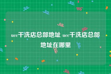 ucc干洗店总部地址 ucc干洗店总部地址在哪里