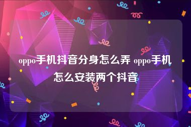 oppo手机抖音分身怎么弄 oppo手机怎么安装两个抖音