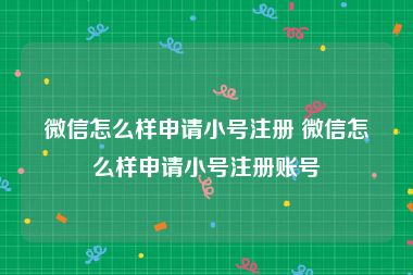 微信怎么样申请小号注册 微信怎么样申请小号注册账号