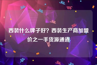 西装什么牌子好？西装生产商加盟价之一手货源通道