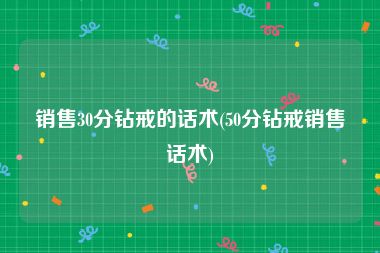 销售30分钻戒的话术(50分钻戒销售话术)