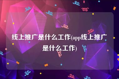 线上推广是什么工作(app线上推广是什么工作)