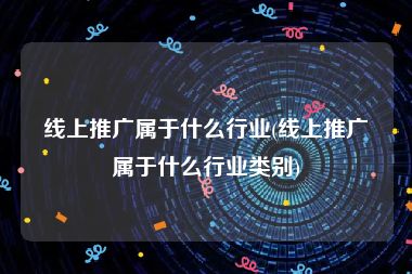 线上推广属于什么行业(线上推广属于什么行业类别)