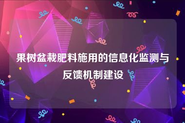 果树盆栽肥料施用的信息化监测与反馈机制建设