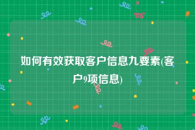 如何有效获取客户信息九要素(客户9项信息)