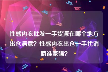 性感内衣批发一手货源在哪个地方出仓满意？性感内衣出仓一手代销商谁家强？