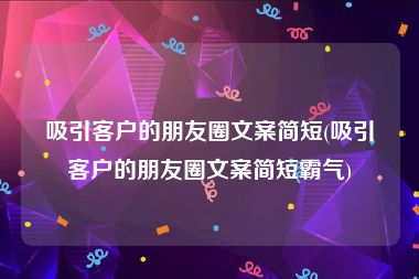 吸引客户的朋友圈文案简短(吸引客户的朋友圈文案简短霸气)