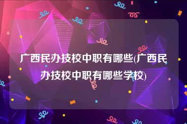 广西民办技校中职有哪些(广西民办技校中职有哪些学校)