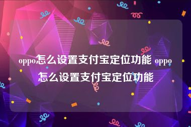 oppo怎么设置支付宝定位功能 oppo怎么设置支付宝定位功能