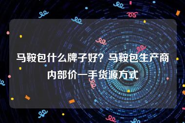 马鞍包什么牌子好？马鞍包生产商内部价一手货源方式