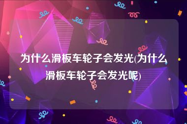 为什么滑板车轮子会发光(为什么滑板车轮子会发光呢)