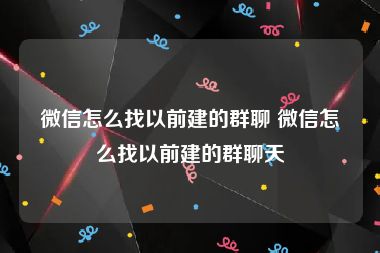 微信怎么找以前建的群聊 微信怎么找以前建的群聊天