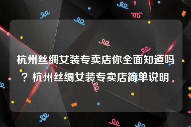 杭州丝绸女装专卖店你全面知道吗？杭州丝绸女装专卖店简单说明